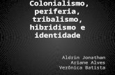 Colonialismo, periferia, tribalismo, hibridismo e identidade Aldrin Jonathan Ariane Alves Verônica Batista.