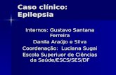 Caso clínico: Epilepsia Internos: Gustavo Santana Ferreira Danila Araújo e Silva Coordenação: Luciana Sugai Escola Superiuor de Ciências da Saúde/ESCS/SES/DF.