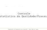 Controle Estatístico da Qualidade/Processo Graduação em Engenharia de Produção – Engº Márcio Lopes Controle Estatístico da Qualidade/Processo.