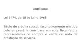 Duplicatas Lei 5474, de 18 de julho 1968 Título de crédito causal, facultativamente emitido pelo empresário com base em nota fiscal-fatura representativa.