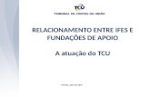 RELACIONAMENTO ENTRE IFES E FUNDAÇÕES DE APOIO A atuação do TCU Pelotas, abril de 2015.