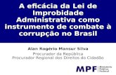 A eficácia da Lei de Improbidade Administrativa como instrumento de combate à corrupção no Brasil Alan Rogério Mansur Silva Procurador da República Procurador.