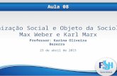 Professor: Karina Oliveira Bezerra Aula 08 Organização Social e Objeto da Sociologia Max Weber e Karl Marx 23 de abril de 2015.