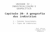 Capítulo 20– A geografia das indústrias 1 – Fatores locacionais. 2 – Tipos de indústrias. UNIDADE IV – INDUSTRIALIZAÇÃO E GEOPOLÍTICA Prof. Mirian Loregian.