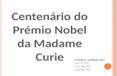 Centenário do Prémio Nobel da Madame Curie Trabalho realizado por: → nº1, 9ºC → nº20, 9ºC → nº26, 9ºC.