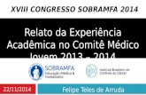 Relato da Experiência Acadêmica no Comitê Médico Jovem 2013 – 2014 22/11/2014 XVIII CONGRESSO SOBRAMFA 2014 Felipe Teles de Arruda.