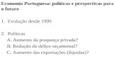 Economia Portuguesa: políticas e perspectivas para o futuro 1.Evolução desde 1999 2.Políticas A. Aumento da poupança privada? B. Redução do défice orçamental?