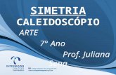 SIMETRIA CALEIDOSCÓPIO ARTE 7° Ano Prof. Juliana Sena.
