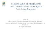 ENGENHARIA DE PRODUÇÃO Disc.: Processos de Fabricação II Prof. Jorge Marques Aula 18 Processos de fabricação de objetos de plástico Fonte: Michaeli, Walter.