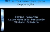 MPE e ferramentas para depuração Karina Foroutan Laize Gabriela Pescarolo Viviane Palodeto.