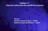 Capítulo 17 Aspectos adicionais dos equilíbrios aquosos Prof. Élcio Alunos: Renato Vezzani Franzé – 14466 Roberto Massi de Oliveira – 14467.
