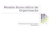 Modelo Burocrático de Organização Sociologia das Organizações 2004/2004.