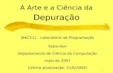 1 A Arte e a Ciência da Depuração MAC211 - Laboratório de Programação Fabio Kon Departamento de Ciência da Computação maio de 2001 (última atualização: