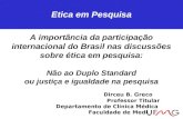 A importância da participação internacional do Brasil nas discussões sobre ética em pesquisa: Não ao Duplo Standard ou justiça e igualdade na pesquisa.