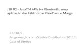 JSR 82 - JavaTM APIs for Bluetooth: uma aplicação das bibliotecas BlueCove e Marge. II-UFRGS Programação com Objetos Distribuídos 2011/1 Gabriel Simões.