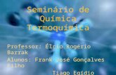 Seminário de Química Termoquímica Professor: Élcio Rogério Barrak Alunos: Frank José Gonçalves Filho Tiago Egídio Paiva Barbosa.