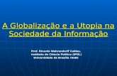 A Globalização e a Utopia na Sociedade da Informação Prof. Ricardo Wahrendorff Caldas, Instituto de Ciência Política (IPOL) Universidade de Brasília (UnB)