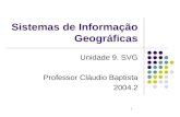 1 Sistemas de Informação Geográficas Unidade 9. SVG Professor Cláudio Baptista 2004.2.
