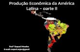 Produção Econômica da América Latina – parte II Profª Raquel Mendes E-mail: raquel.anjos@gmail.com.