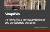 Simpósio Simpósio Da formação à prática profissional dos profissionais de saúde Coordenação: Ana Monteiro Grilo.