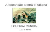 A expansão alemã e italiana II GUERRA MUNDIAL 1939-1945.