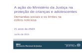 A ação do Ministério da Justiça na proteção de crianças e adolescentes Demandas sociais e os limites na esfera noticiosa 21 anos da ANDI Junho de 2015.