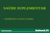 SAÚDE SUPLEMENTAR RESIDENTE: CLÁUDIA GUERRA. Sistema Unimed A Unimed foi fundada em 1967, na cidade de Santos-SP. Um grupo de médicos, insatisfeitos com.