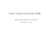 1 Uma Visão Geral de UML Apresentação baseada em slides de Kendall V. Scott.