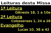 Leituras desta Missa 1ª Leitura Gênesis 18, 1 a 10a 2ª Leitura Colossenses 1, 24 a 28 Evangelho Lucas 10, 38 a 42.