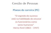 Gestão de Pessoas Planos de carreira (PC) “O segredo do sucesso está na habilidade de encarar os funcionários como seres humanos” Henry Ford (1863 – 1947)