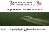 Degradação de Pesticidas Faculdade de Viçosa - FDV Engenharia Ambiental DEA 230 – Microbiologia e Bioquímica Aplicadas Professora: Narah Vitarelli.