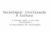 Sociologia: Civilização X Cultura A Europa após a era das revoluções: O nascimento da sociologia.