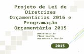 Projeto de Lei de Diretrizes Orçamentárias 2016 e Programação Orçamentária 2015 Ministério do Planejamento, Orçamento e Gestão 2015 1.