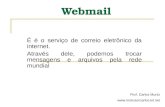 Webmail É é o serviço de correio eletrônico da internet. Através dele, podemos trocar mensagens e arquivos pela rede mundial Prof: Carlos Muniz .