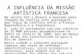 A INFLUÊNCIA DA MISSÃO ARTÍSTICA FRANCESA No século XIX o Brasil é marcado pela chegada da família real portuguesa, que fugia do conflito entre a França.