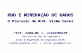 KDD E MINERAÇÃO DE DADOS O Processo de KDD: Visão Geral Prof. Ronaldo R. Goldschmidt Instituto Militar de Engenharia Seção de Engenharia de Computação.