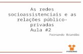 As redes socioassistenciais e as relações público-privadas Aula #2 Fernando Brandão.