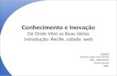 Conhecimento e Inovação De Onde Vêm as Boas Ideias Introdução: Recife, cidade, web Grupo: Daniel Lopes dos Santos DRE: 108056454 Outro Nome DRE: