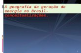 A geografia da geração de energia no Brasil- conceitualizações. 1.