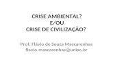 CRISE AMBIENTAL? E/OU CRISE DE CIVILIZAÇÃO? Prof. Flávio de Souza Mascarenhas flavio.mascarenhas@uniso.br.