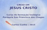 CREIO EM JESUS CRISTO Curso de formação teológica Paróquia São Francisco das Chagas Carlos Cunha | 2015.
