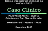 Escola Superior de Ciências da saúde – ESCS Caso Clínico Paula Veloso Aquino – 01/0063 Orientadora – Dra. Elisa de Carvalho Internato 6°ano – Pediatria.
