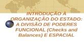 INTRODUÇÃO À ORGANIZAÇÃO DO ESTADO: A DIVISÃO DE PODERES FUNCIONAL (Checks and Balances) E ESPACIAL.