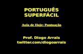 PORTUGUÊS SUPERFÁCIL Aula de Hoje: Pontuação Prof. Diogo Arrais twitter.com/diogoarrais.