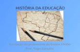 HISTÓRIA DA EDUCAÇÃO Formação de professores do Ensino Médio Prof. Tiago Coradini.