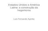 Estados Unidos e América Latina: a construção da hegemonia Luis Fernando Ayerbe.