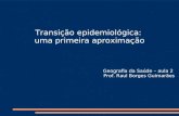 Transição epidemiológica: uma primeira aproximação Geografia da Saúde – aula 2 Prof. Raul Borges Guimarães.
