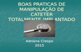 BOAS PRATICAS DE MANIPULAÇÃO DE CATETER TOTALMENTE IMPLANTADO Adriana Crespo 2015.