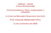 UFRGS – PPGE Curso de Extensão Crise Econômica: fatos, explicações e soluções A Crise no Mercado Financeiro dos EUA Prof. Eduardo Maldonado Filho 11 de.
