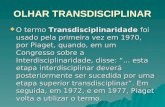 OLHAR TRANSDISCIPLINAR  O termo Transdisciplinaridade foi usado pela primeira vez em 1970, por Piaget, quando, em um Congresso sobre a Interdisciplinaridade,